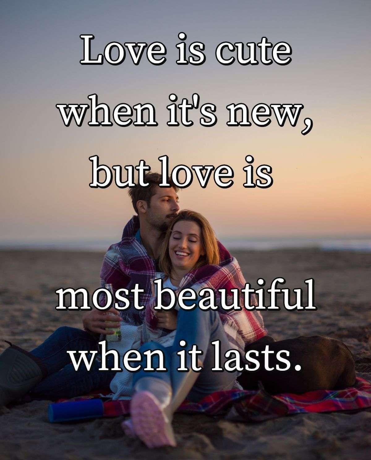 Love is cute when it's new, but love is most beautiful when it lasts.