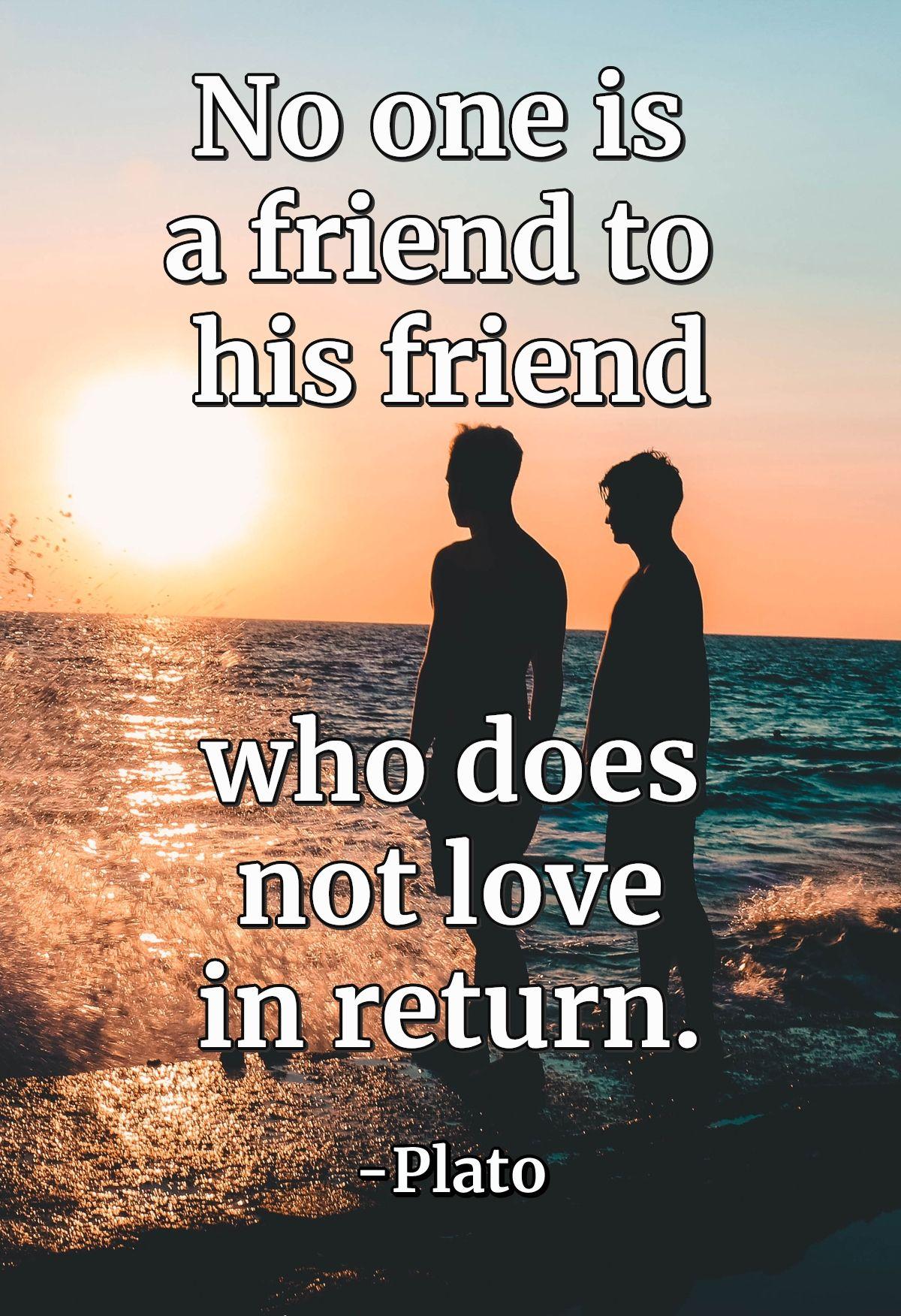 No one is a friend to his friend who does not love in return.