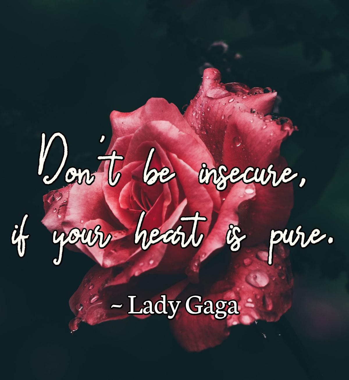 Don't be insecure, if your heart is pure.