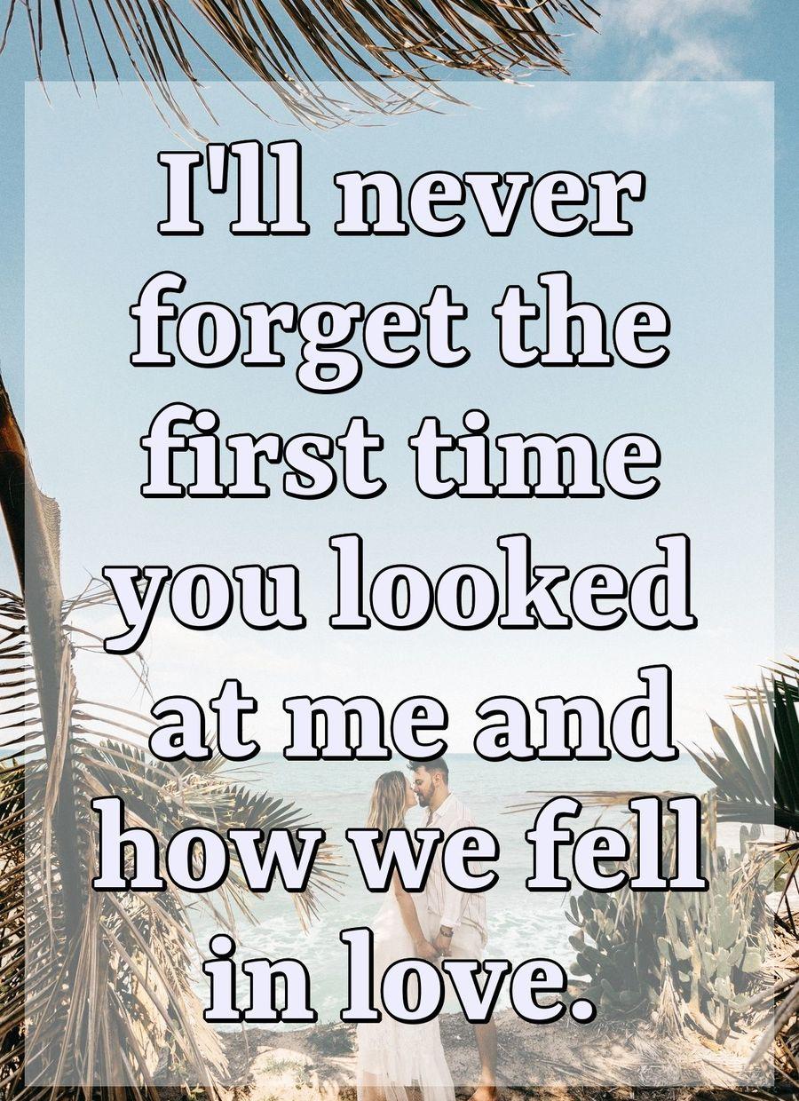 I'll never forget the first time you looked at me and how we fell in love.