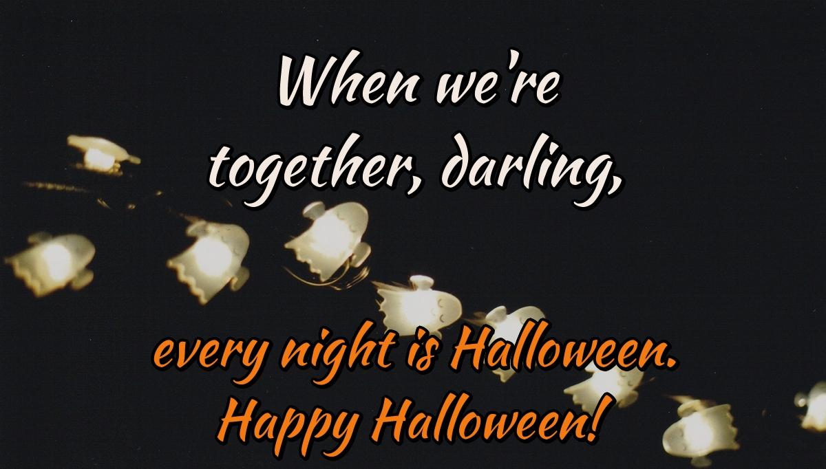 When we're together, darling, every night is Halloween. Happy Halloween!