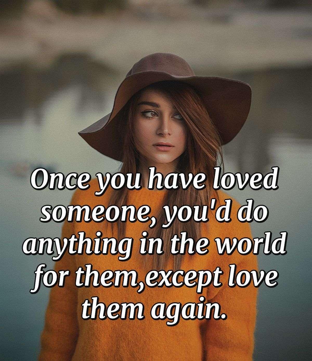 Once you have loved someone, you'd do anything in the world for them, except love them again.