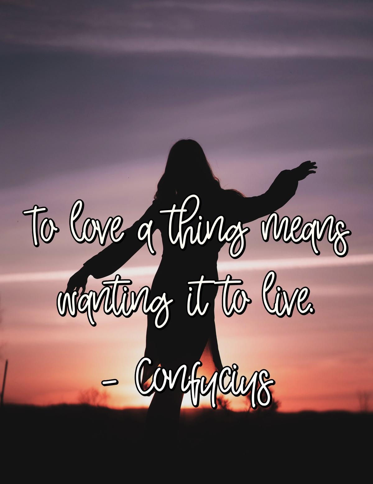 To love a thing means wanting it to live.