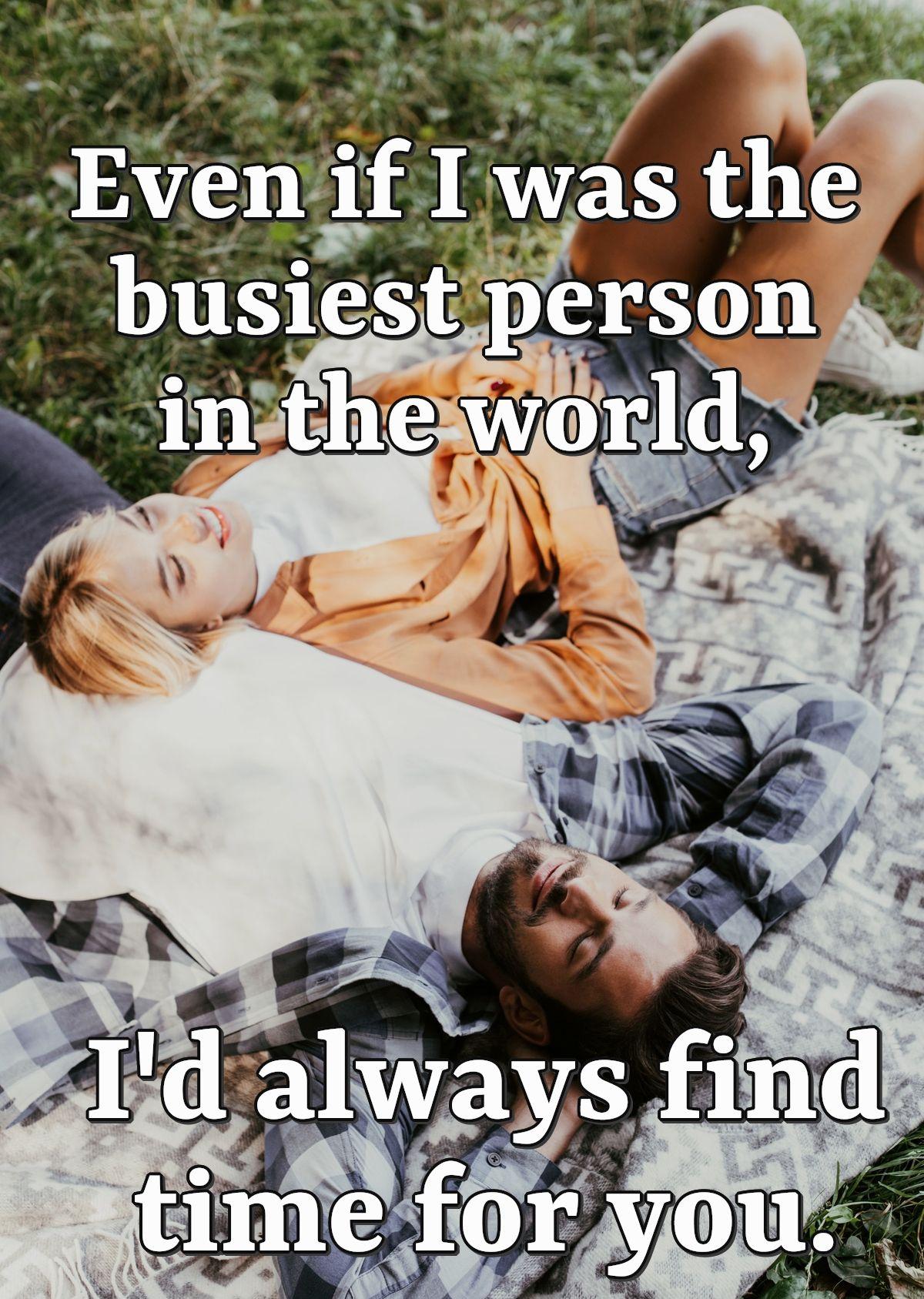 Even if I was the busiest person in the world, I'd always find time for you.