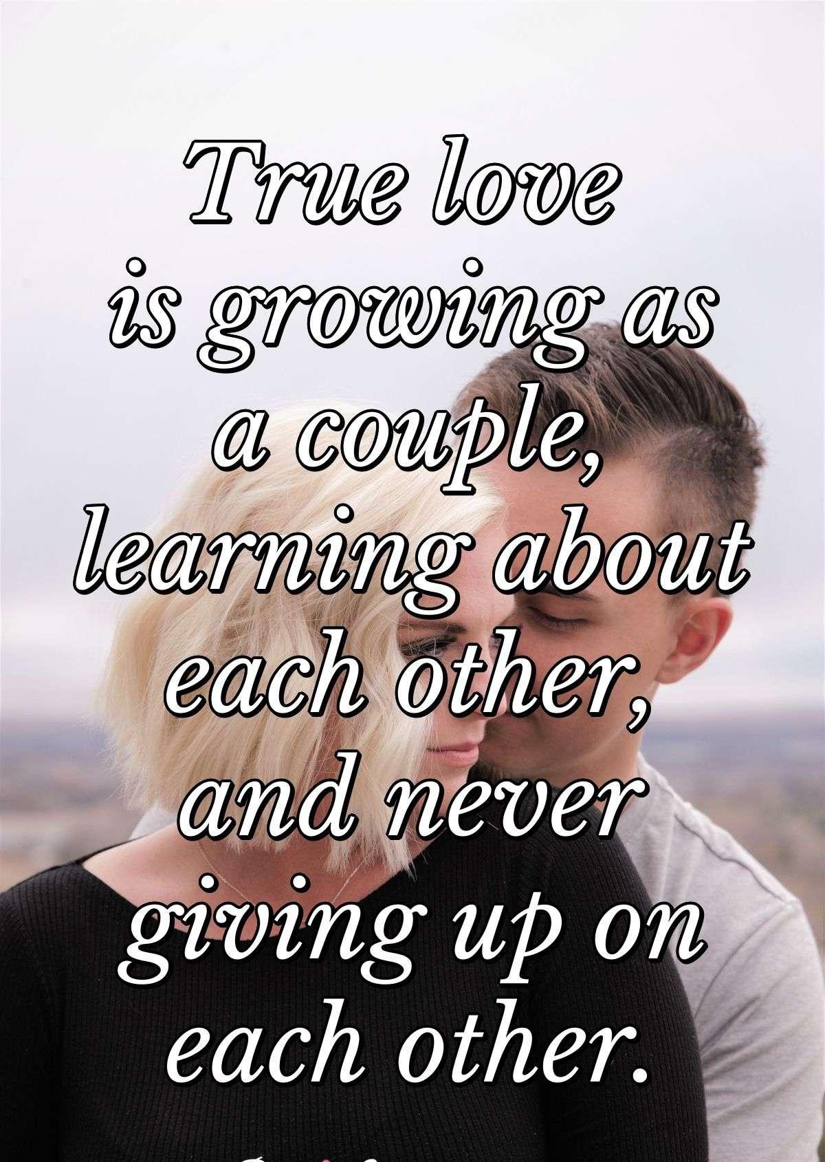 True love is growing as a couple, learning about each other, and never giving up on each other.