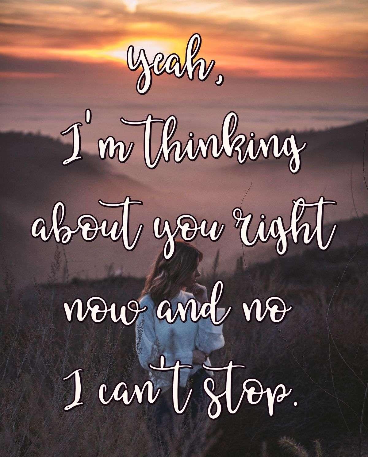 Yeah, I'm thinking about you right now and no I can't stop.