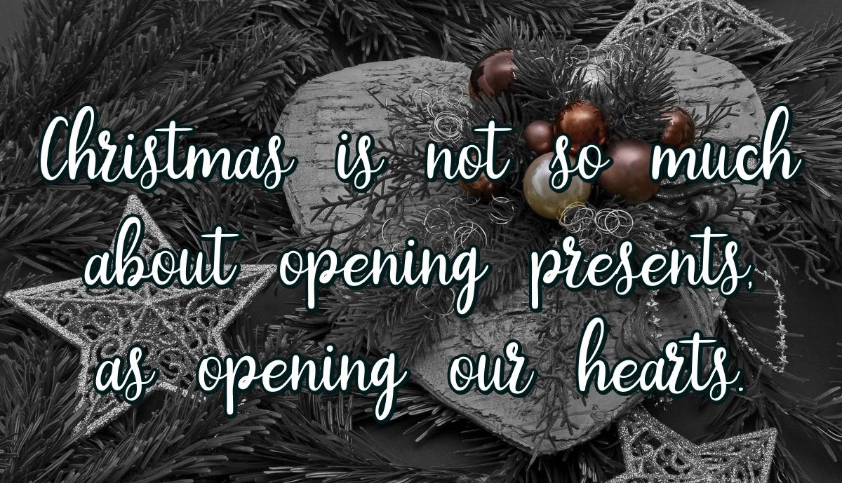 Christmas is not so much about opening presents, as opening our hearts.