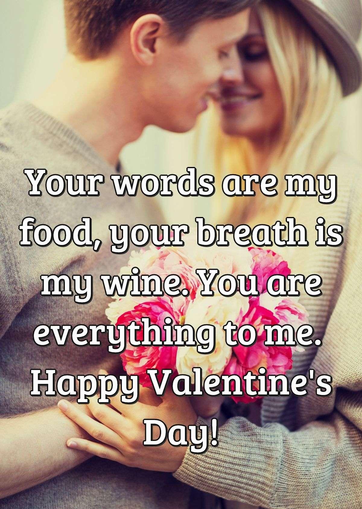 Your words are my food, your breath is my wine. You are everything to me. Happy Valentine's Day!