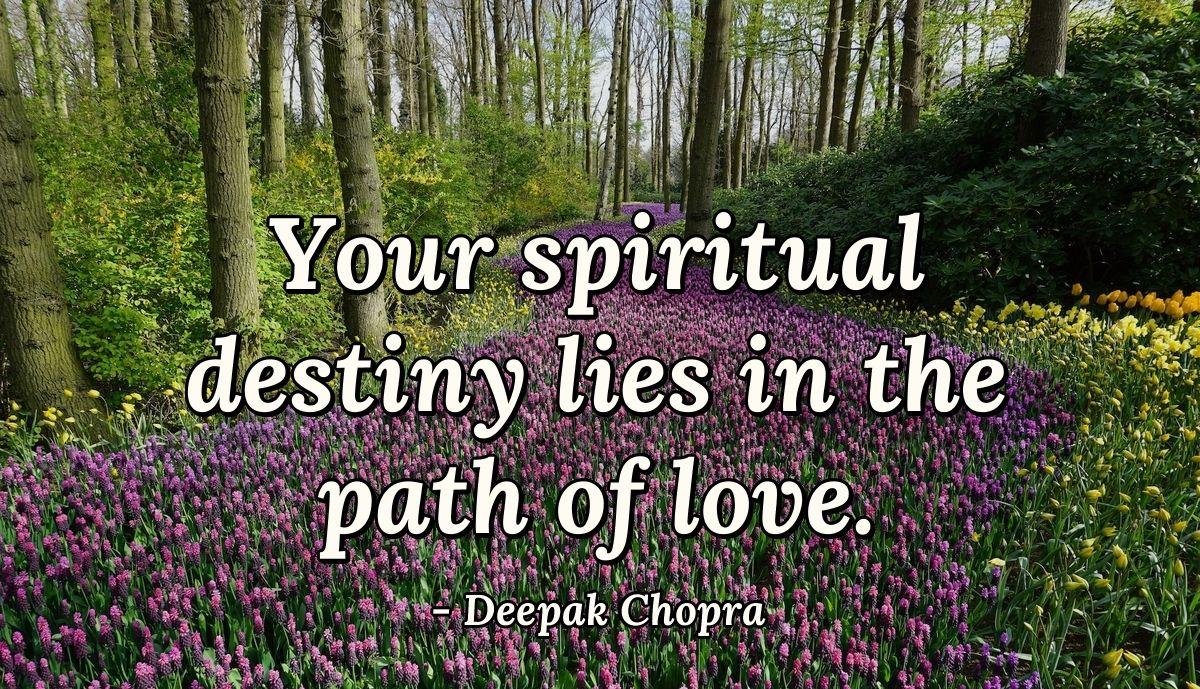 Your spiritual destiny lies in the path of love.