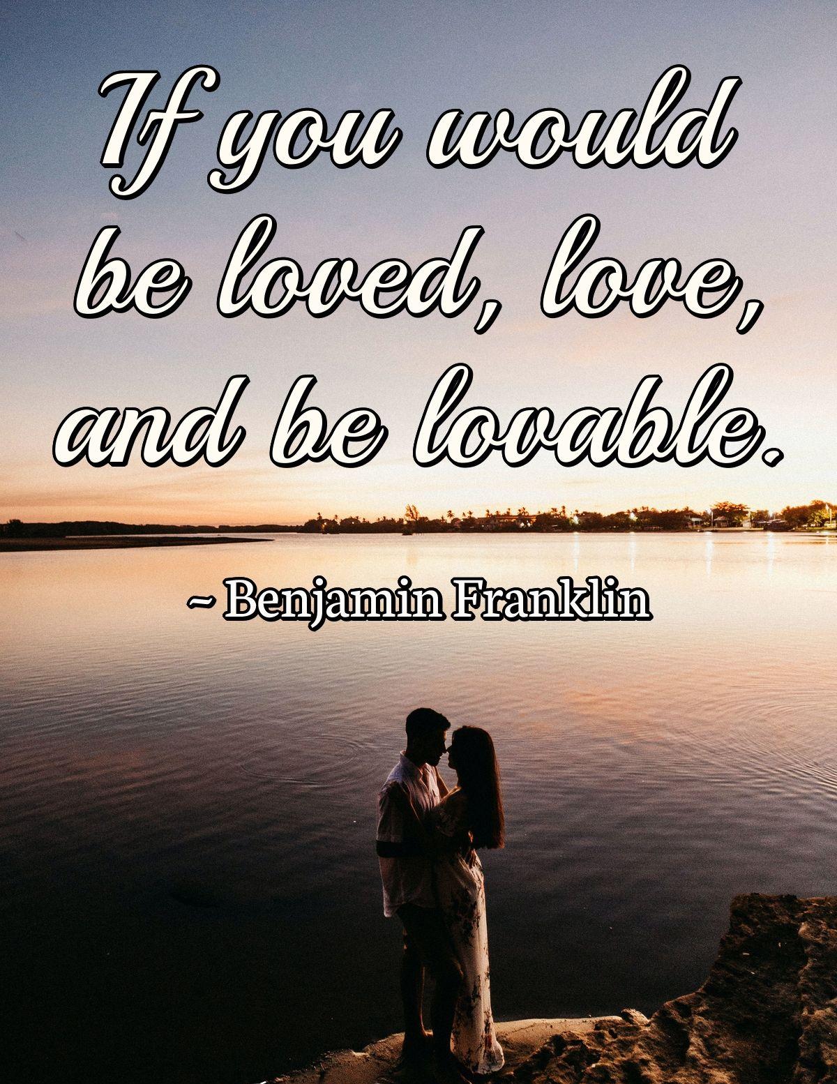 If you would be loved, love, and be lovable.