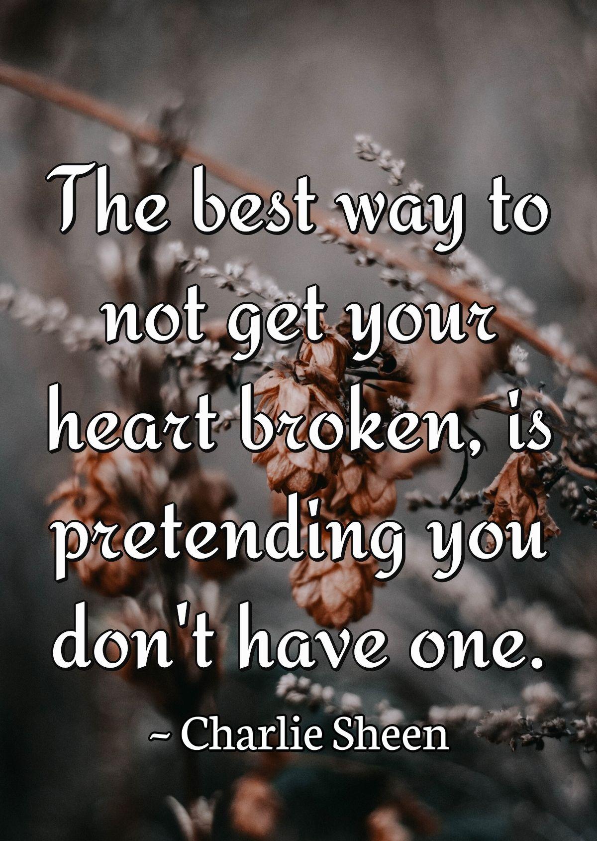 The best way to not get your heart broken, is pretending you don't have one.