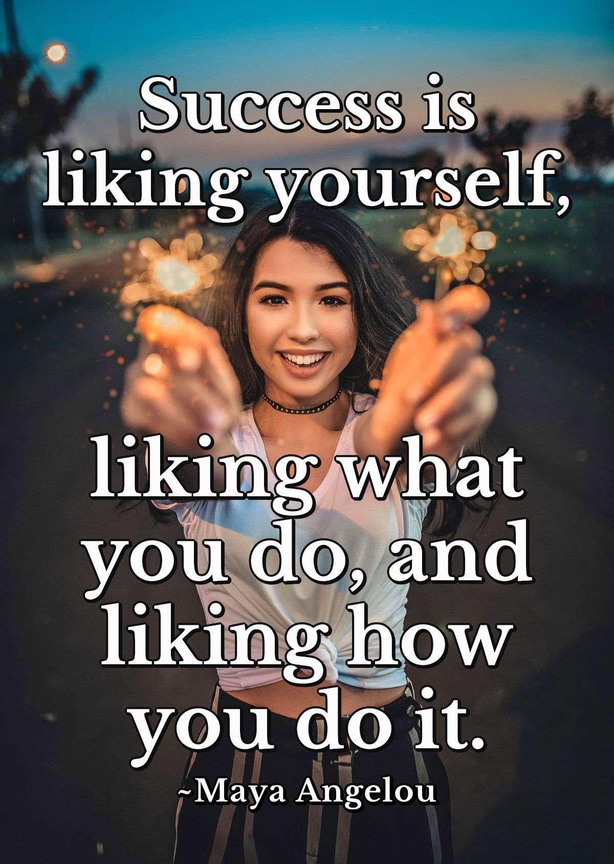 Success is liking yourself, liking what you do, and liking how you do it.