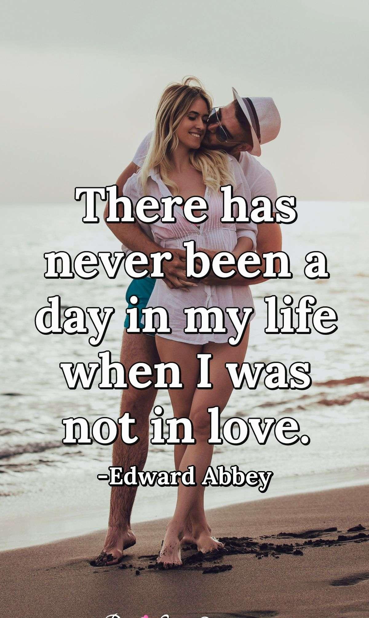 There has never been a day in my life when I was not in love.