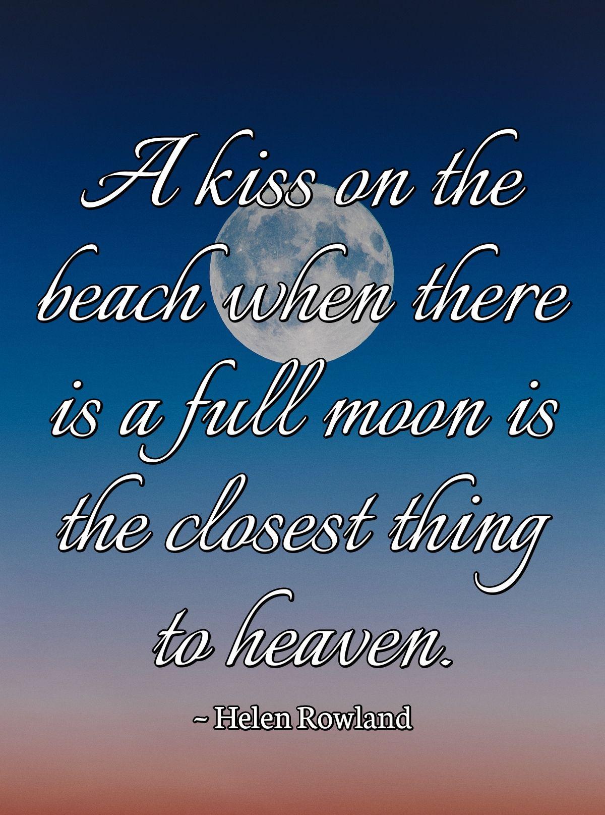 A kiss on the beach when there is a full moon is the closest thing to heaven.