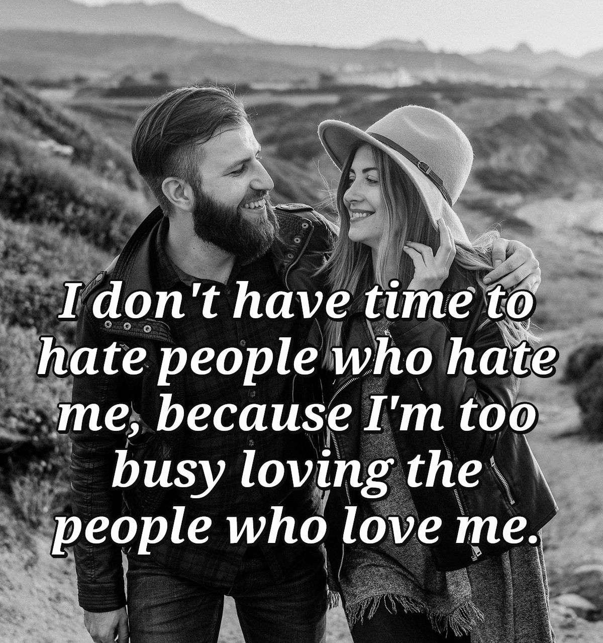 I don't have time to hate people who hate me, because I'm too busy loving the people who love me.