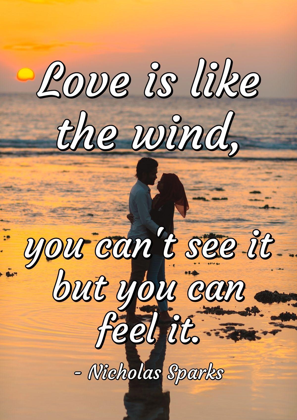 Love is like the wind, you can't see it but you can feel it.