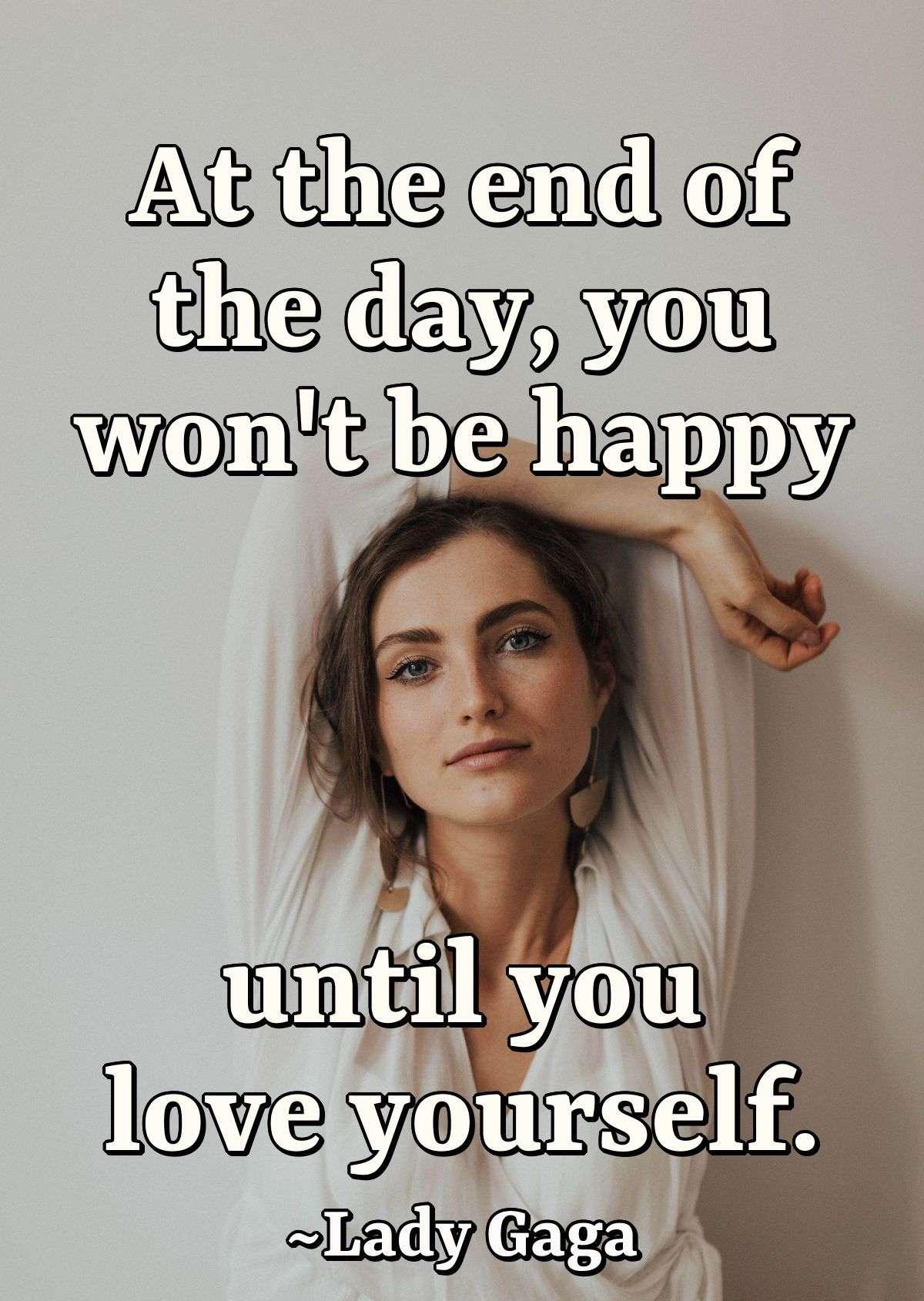 At the end of the day, you won't be happy until you love yourself.