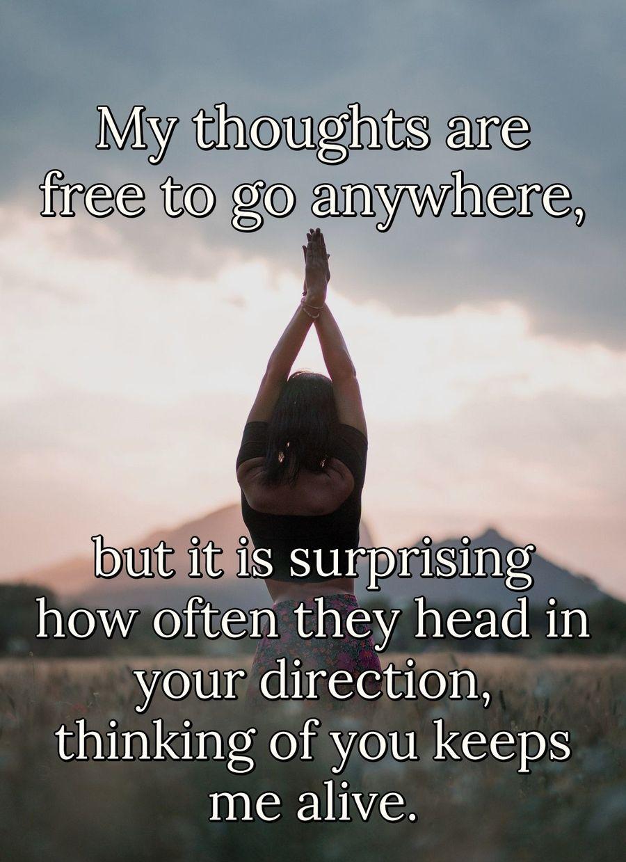 My thoughts are free to go anywhere, but it's surprising how often they head in your direction.