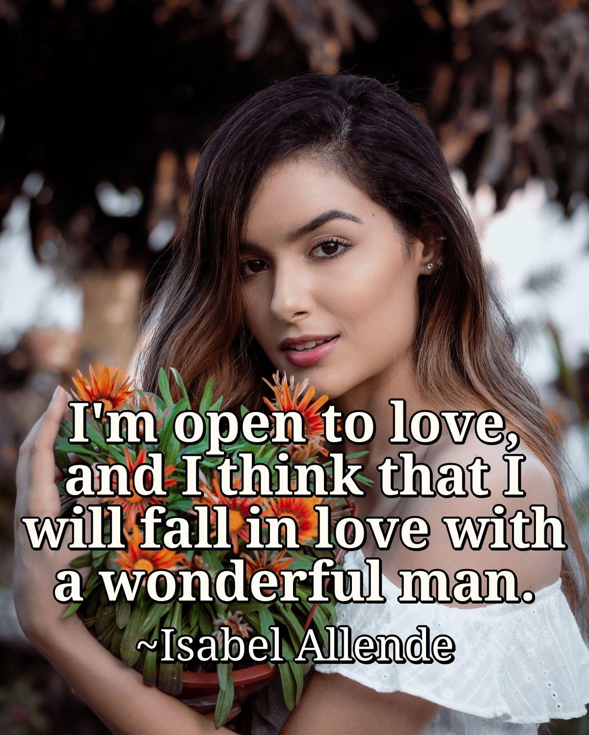 I'm open to love, and I think that I will fall in love with a wonderful man.