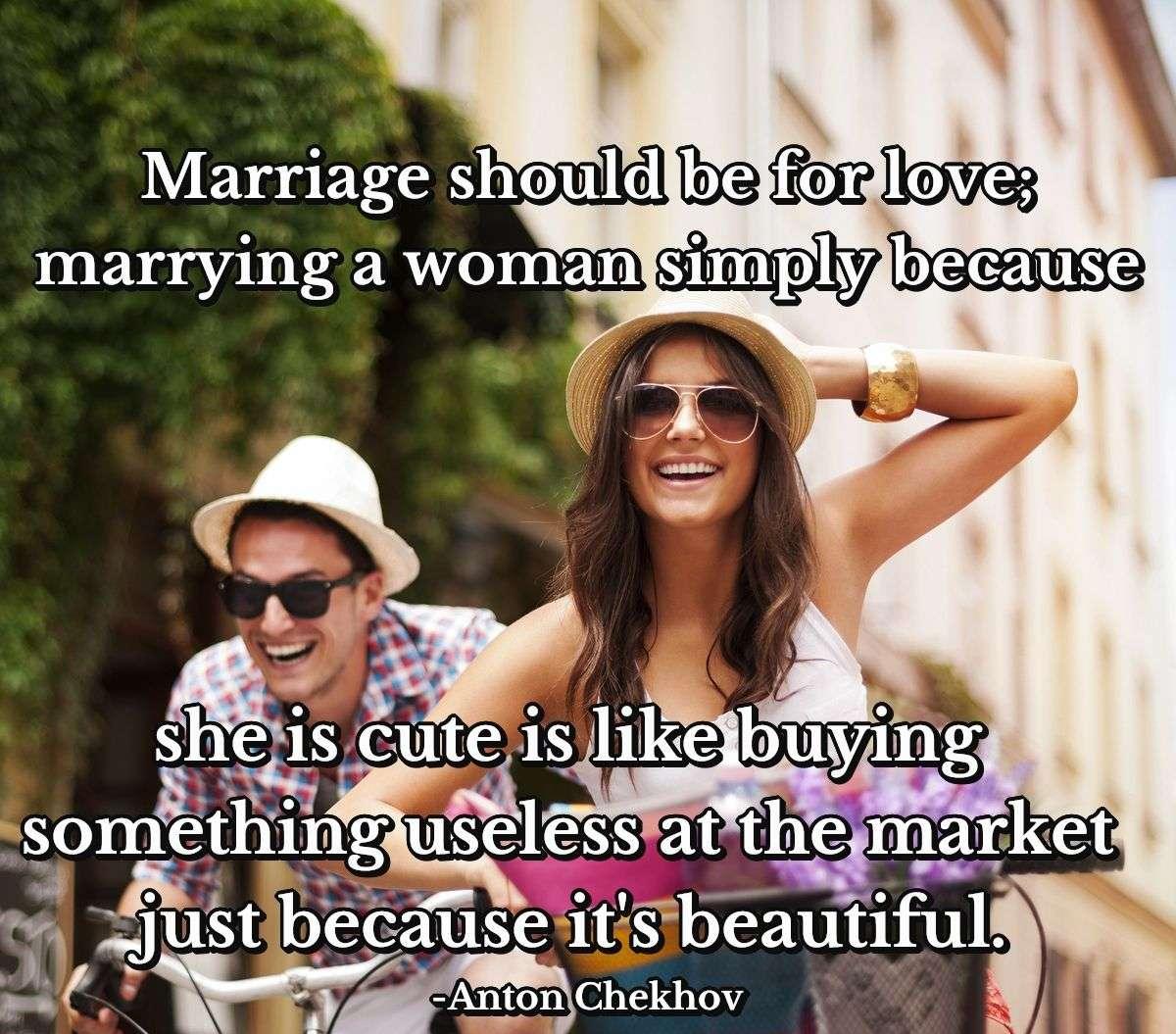 Marriage should be for love; marrying a woman simply because she is cute is like buying something useless at the market just because it's beautiful.