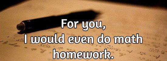 For you, I would even do math homework.