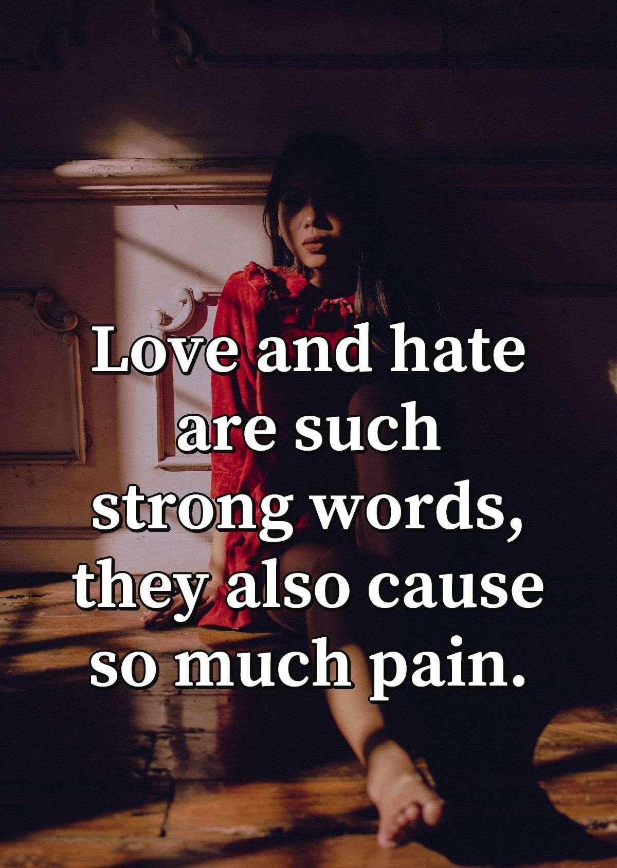 Love and hate are such strong words, they also cause so much pain.