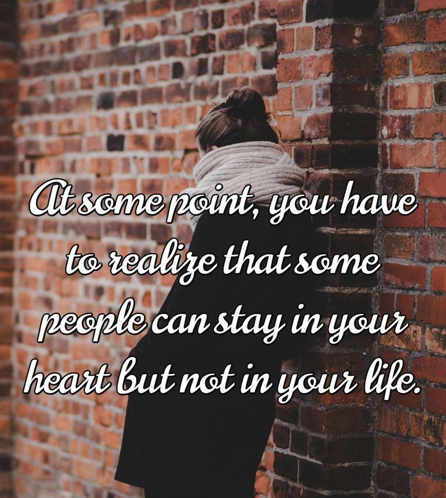 At some point, you have to realize that some people can stay in your heart but not in your life.