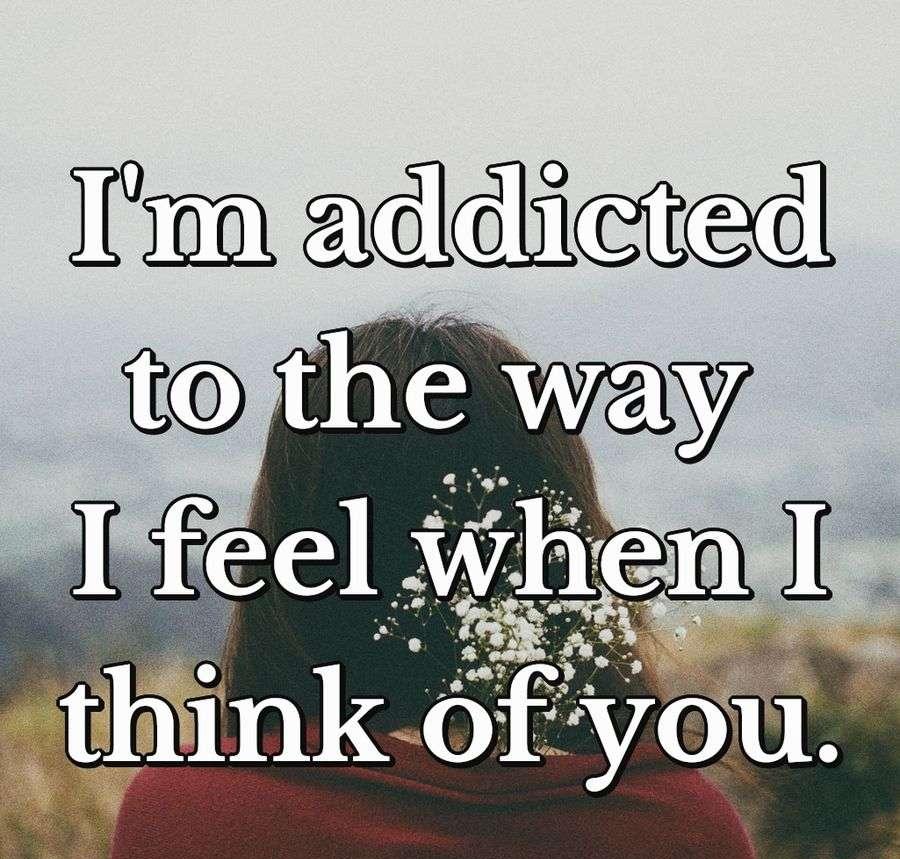 I'm addicted to the way I feel when I think of you.