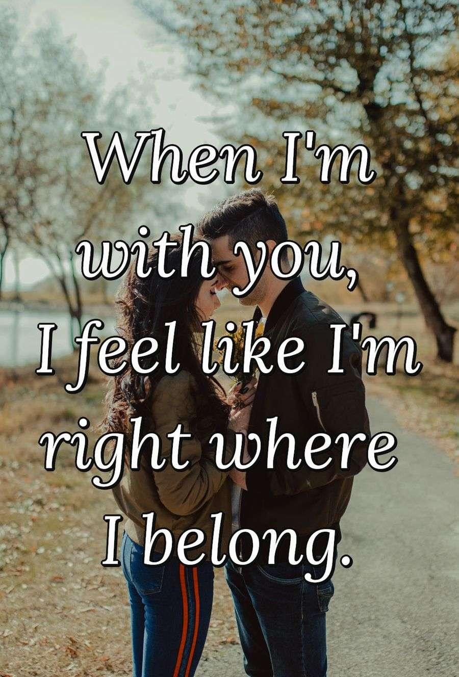 When I'm with you, I feel like I'm right where I belong.