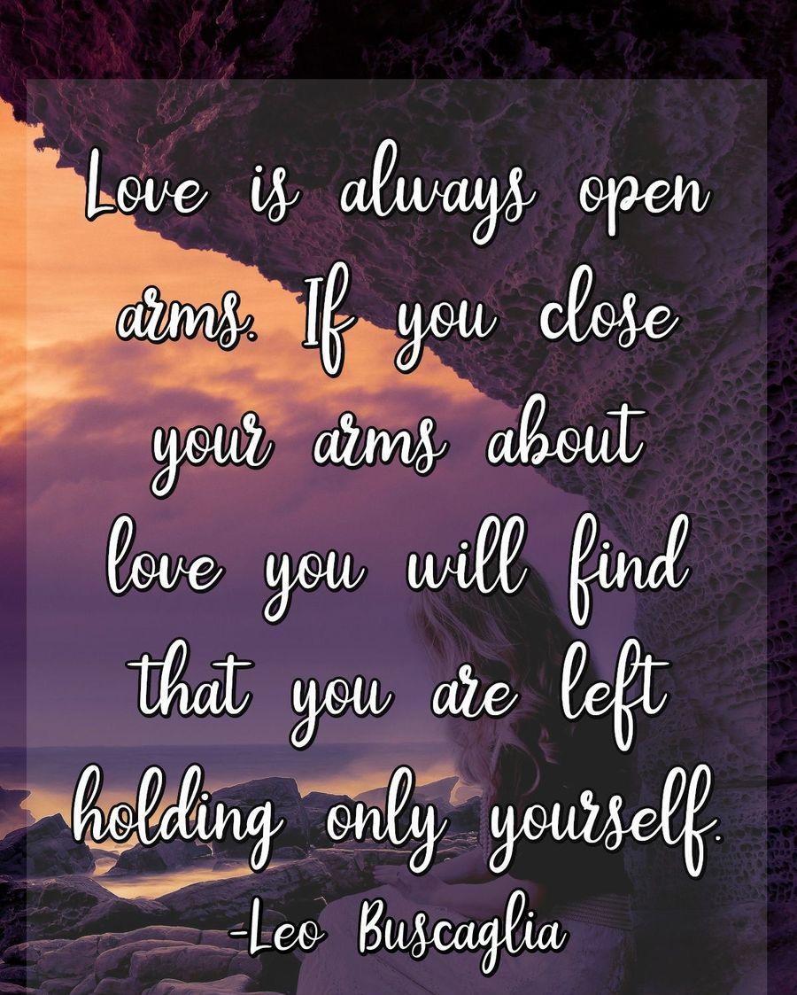 Love is always open arms. If you close your arms about love you will find that you are left holding only yourself.