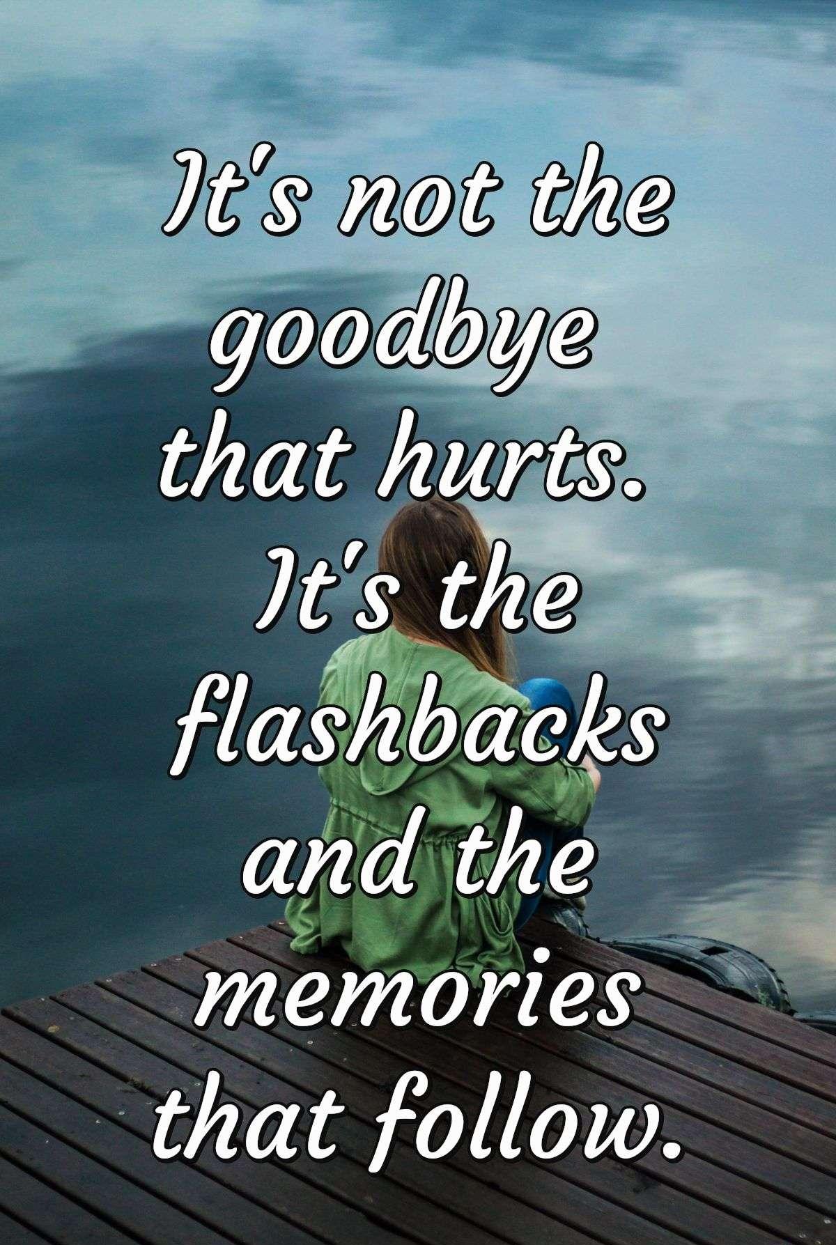 It's not the goodbye that hurts. It's the flashbacks and the memories that follow.