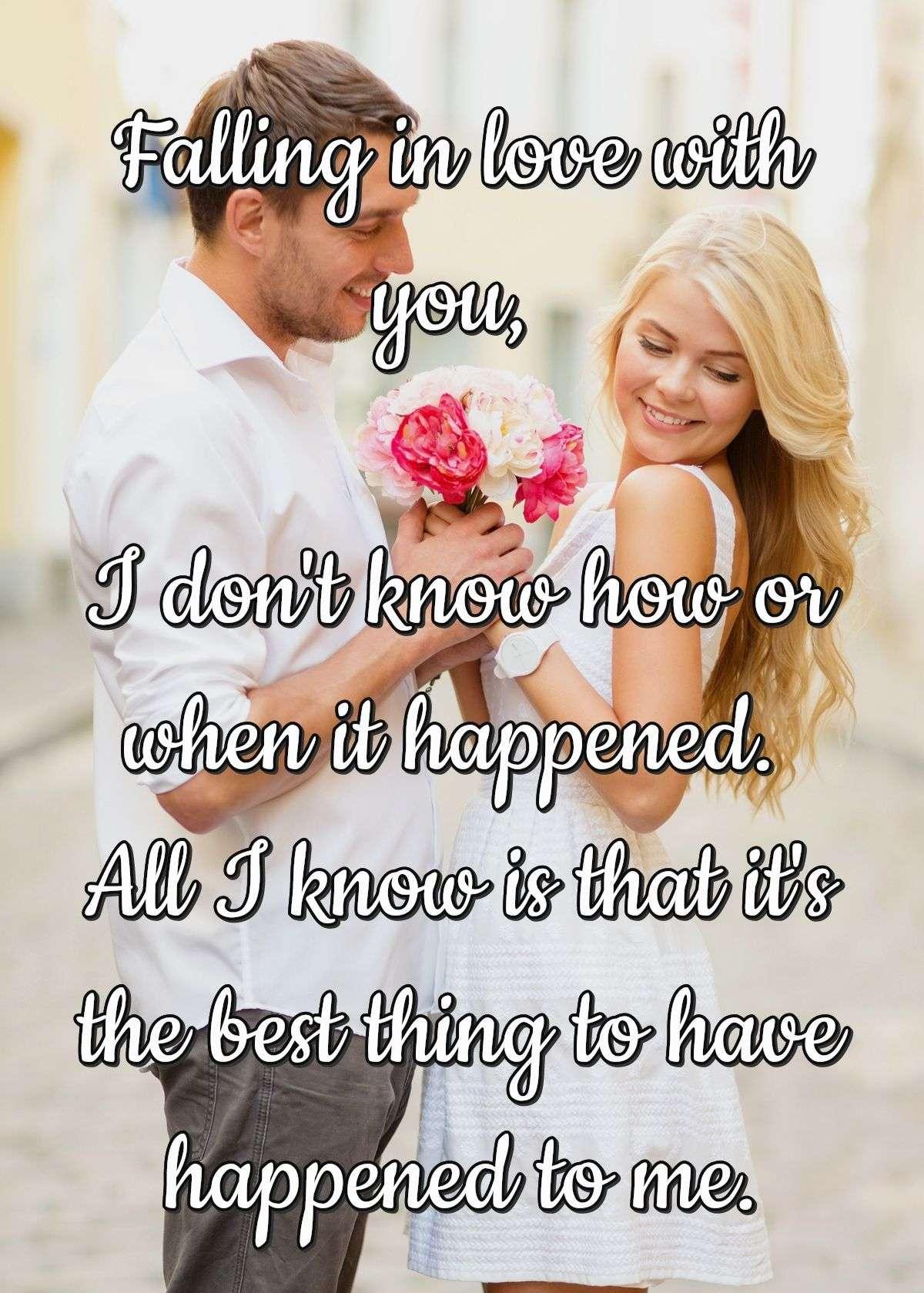 Falling in love with you, I don't know how or when it happened. All I know is that it's the best thing to have happened to me.