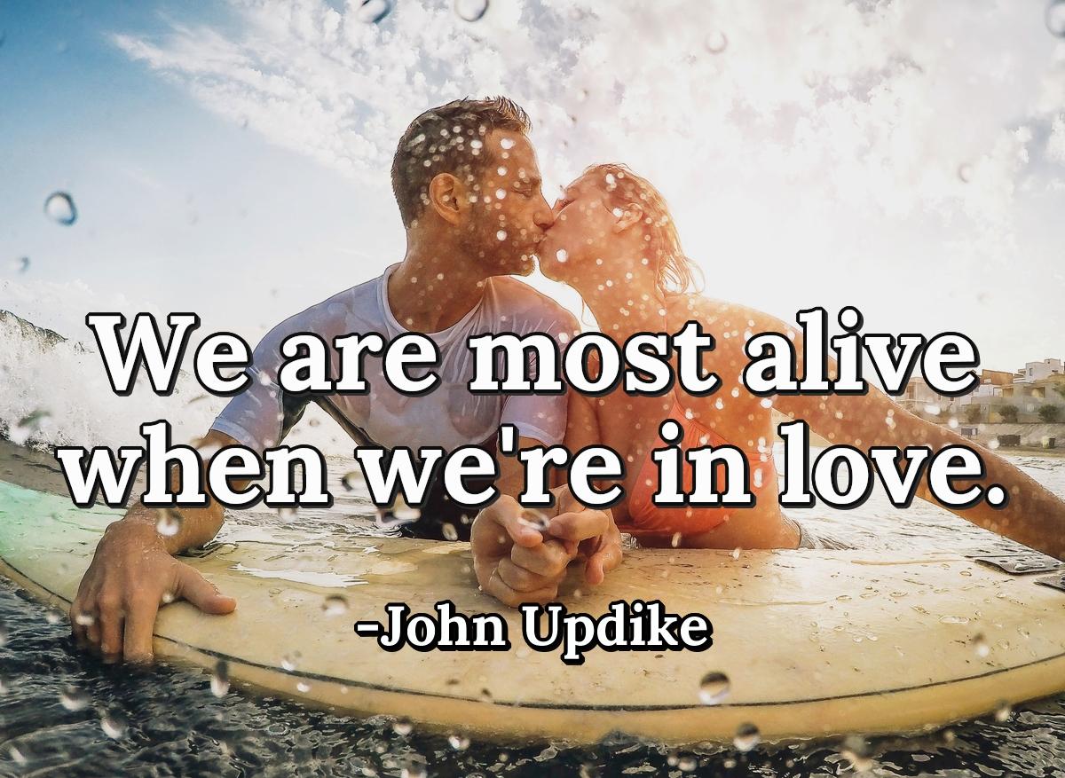 We are most alive when we're in love.