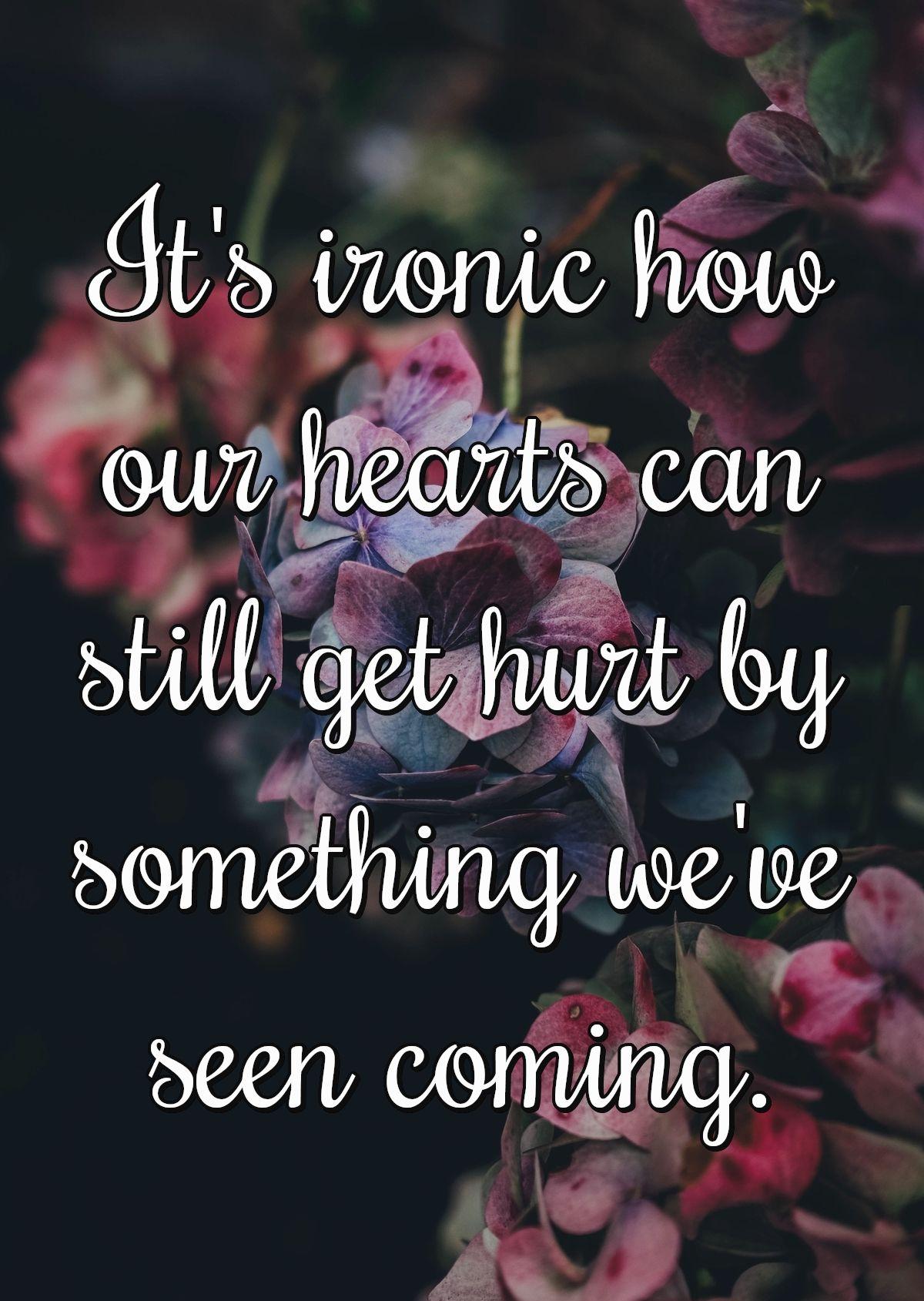 It's ironic how our hearts can still get hurt by something we've seen coming.