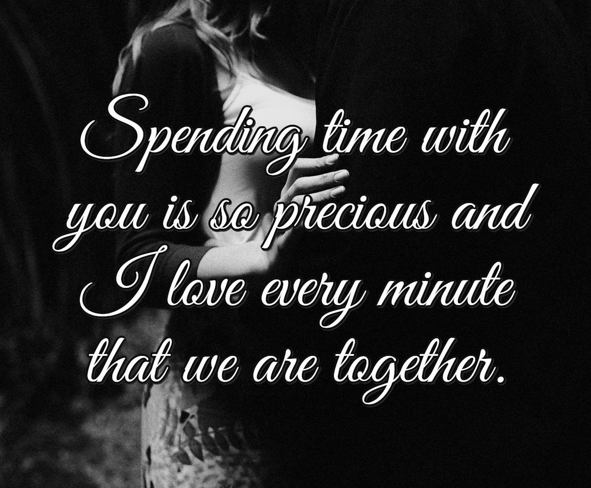 Spending time with you is so precious and I love every minute that we are together.