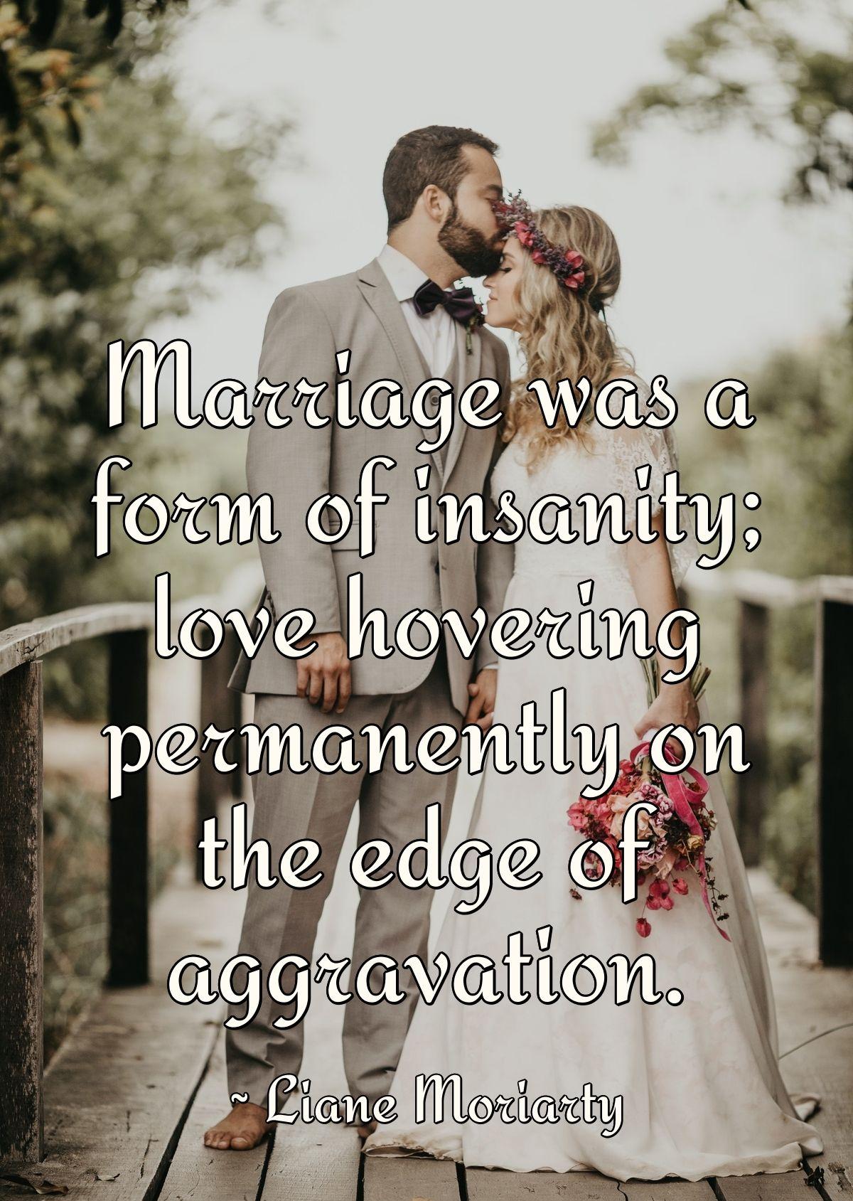 Marriage was a form of insanity; love hovering permanently on the edge of aggravation.