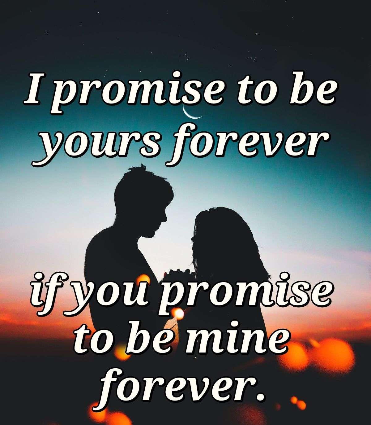 I promise to be yours forever if you promise to be mine forever.