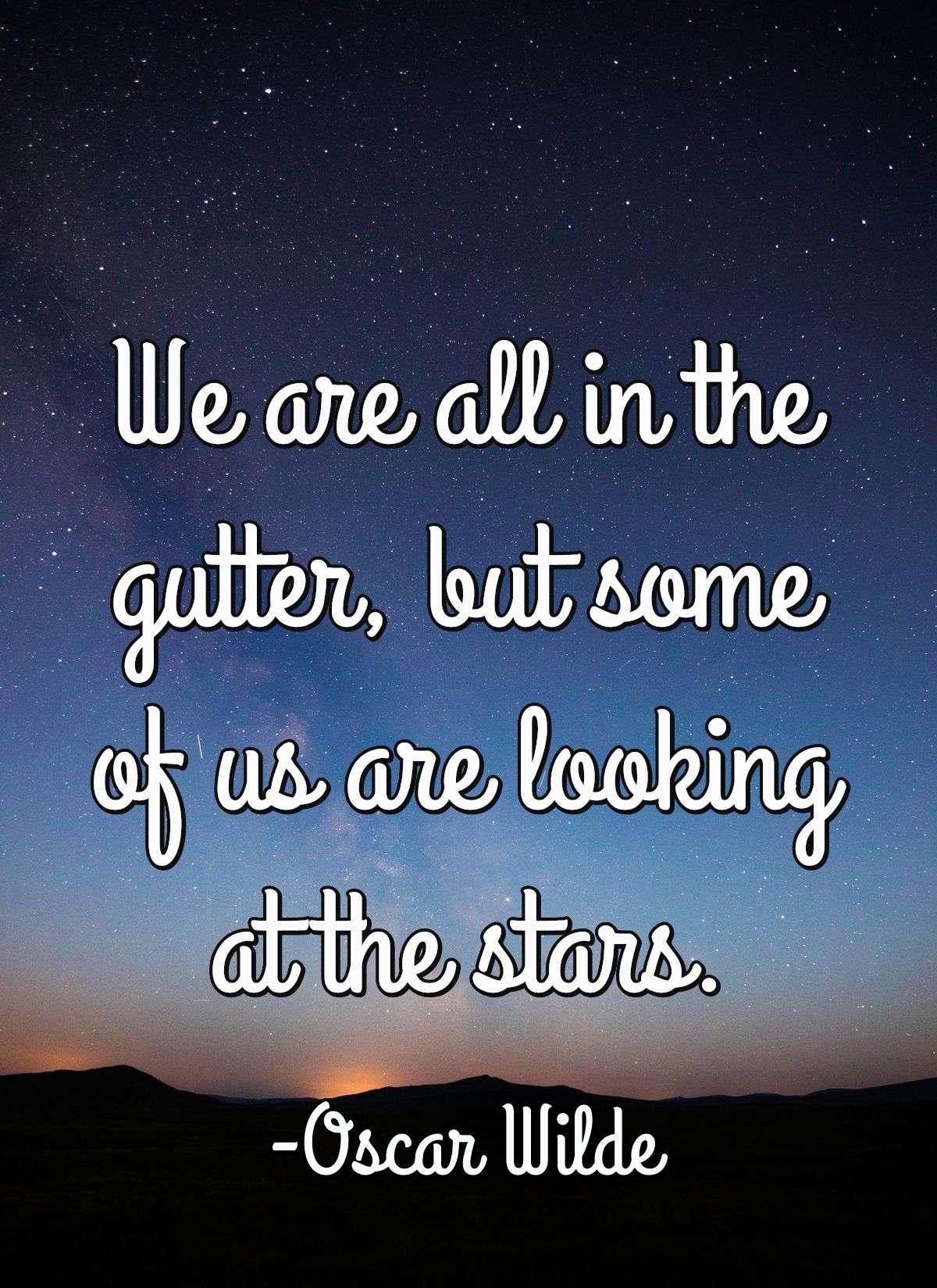 We are all in the gutter, but some of us are looking at the stars.