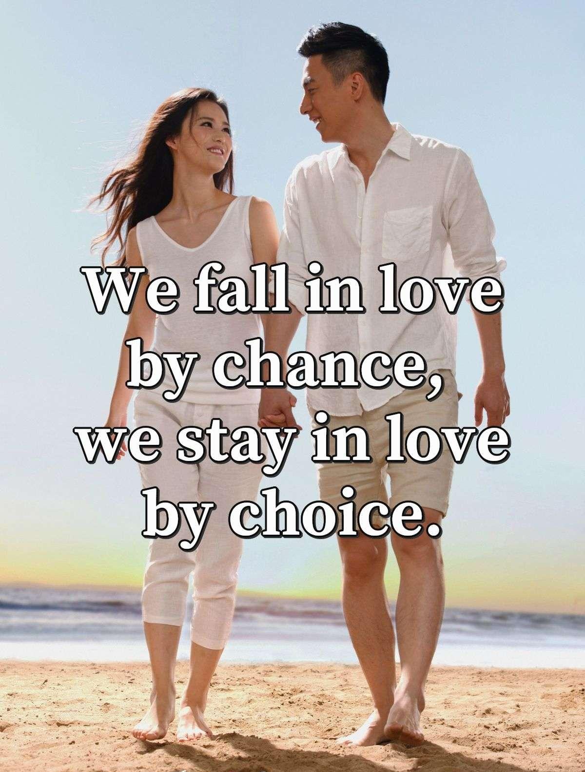 We fall in love by chance, we stay in love by choice.