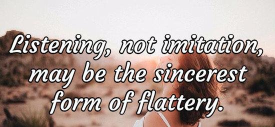 Listening, not imitation, may be the sincerest form of flattery.