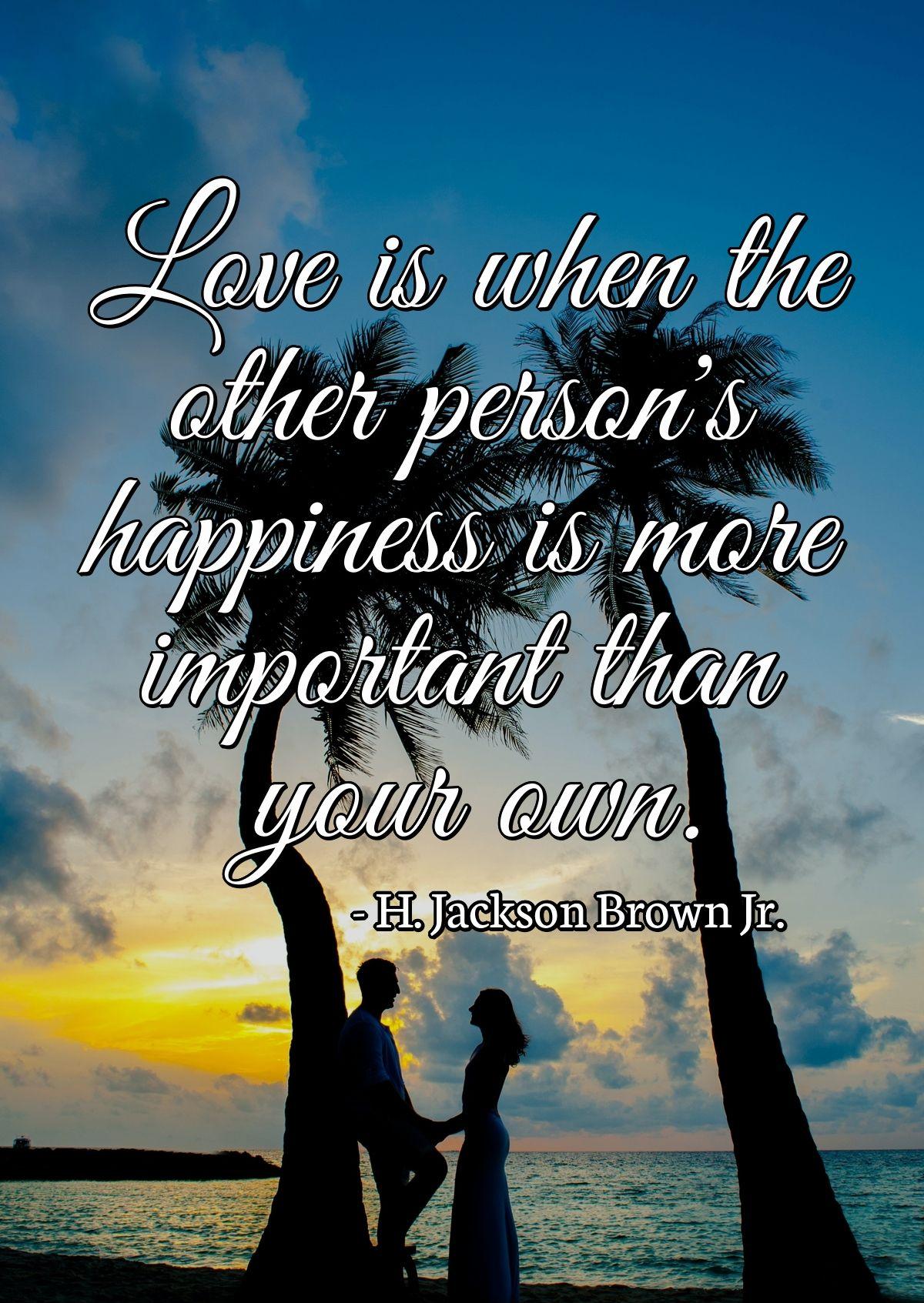 Love is when the other person's happiness is more important than your own.