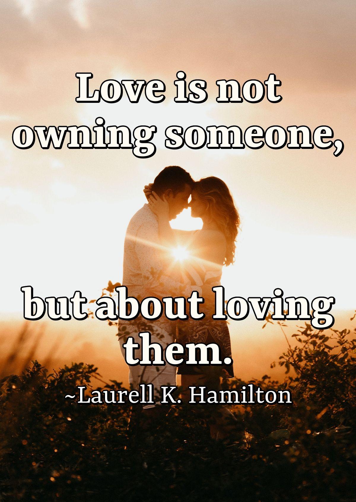 Love is not owning someone, but about loving them.