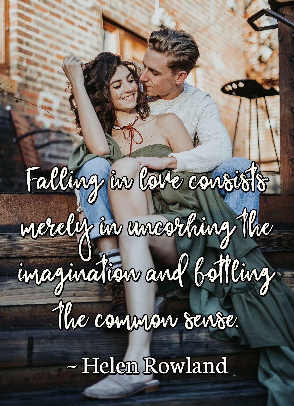 Falling in love consists merely in uncorking the imagination and bottling the common sense.