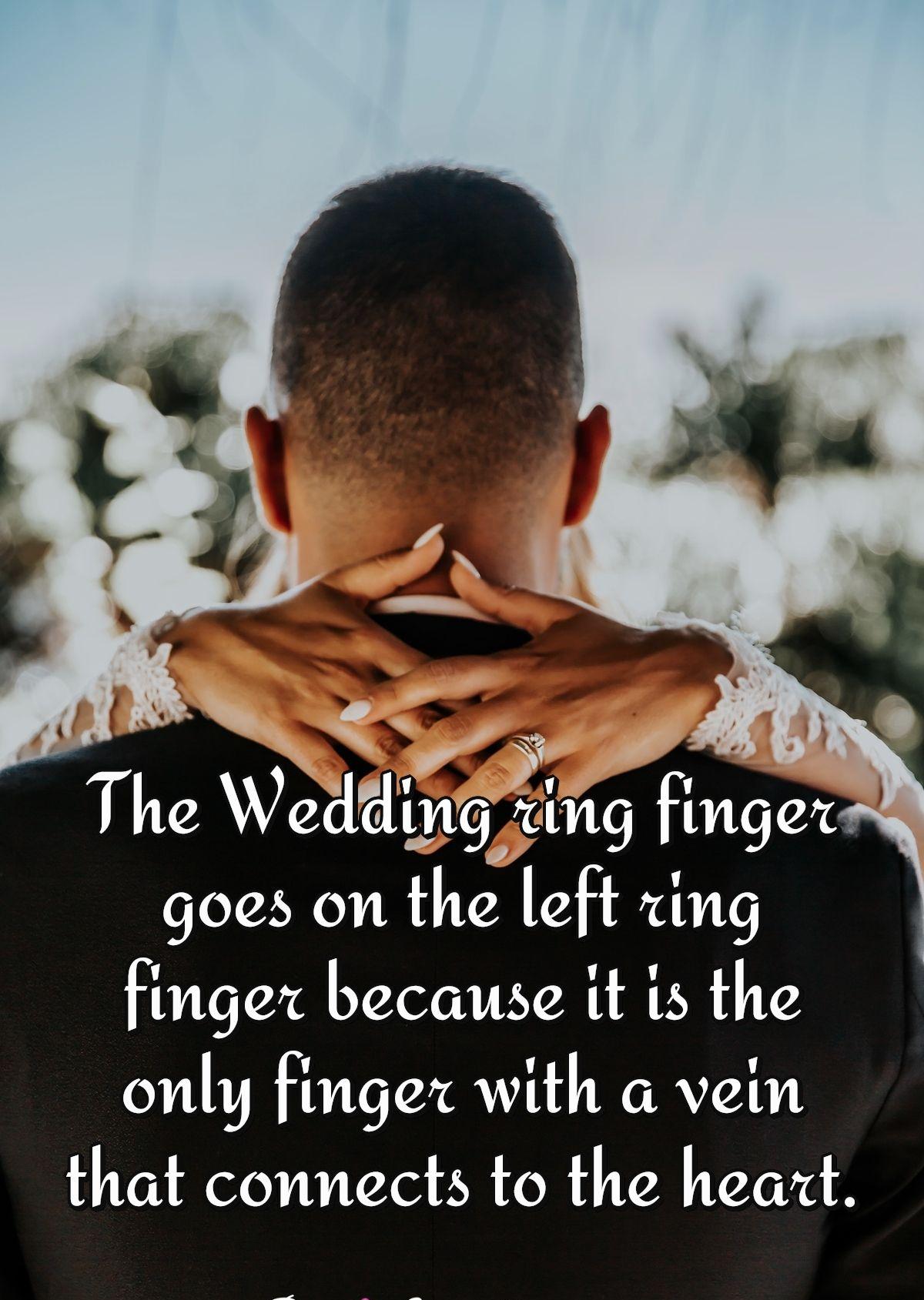 The wedding ring finger goes on the left ring finger because it is the only finger with a vein that connects to the heart.