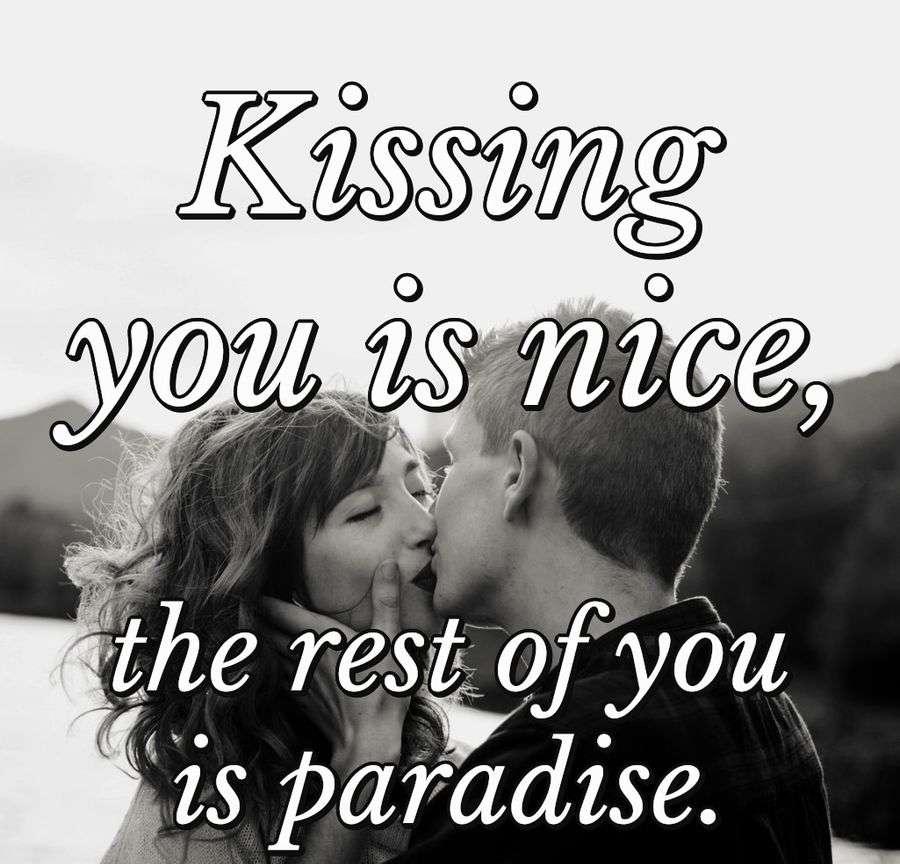 Kissing you is nice, the rest of you is paradise.