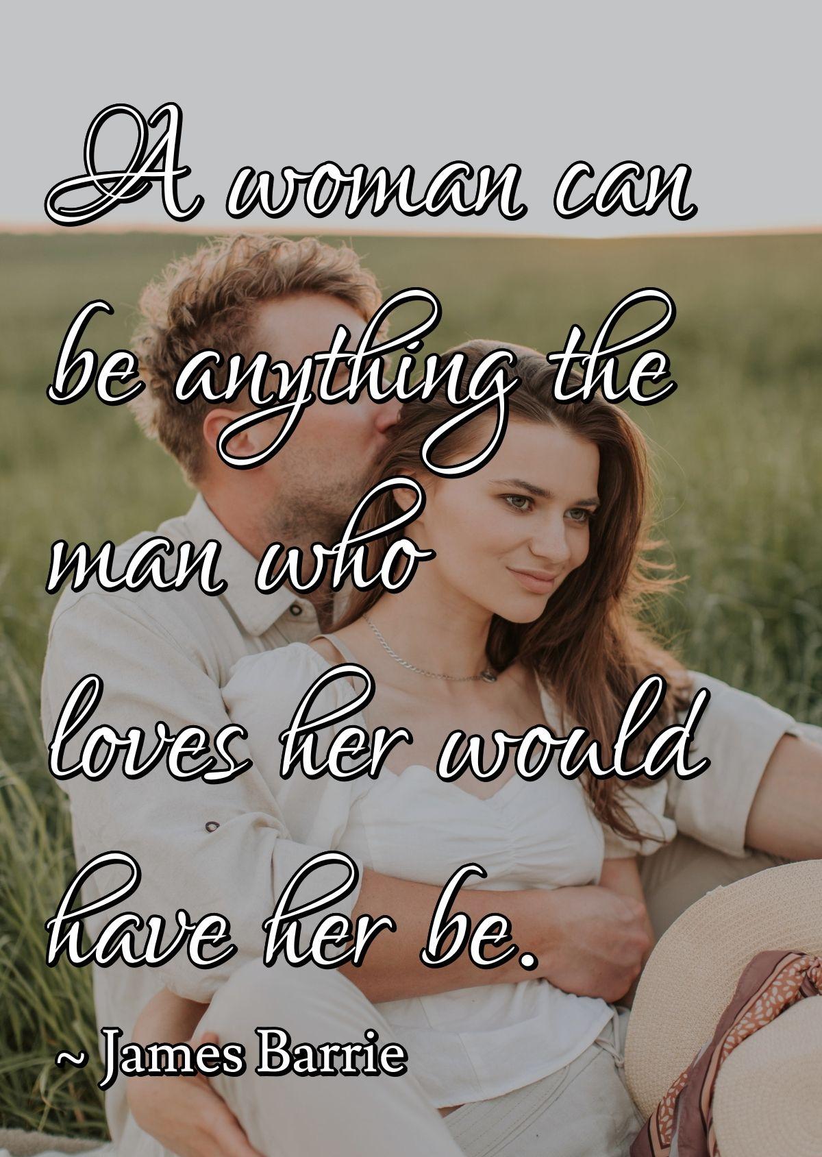 A woman can be anything the man who loves her would have her be.