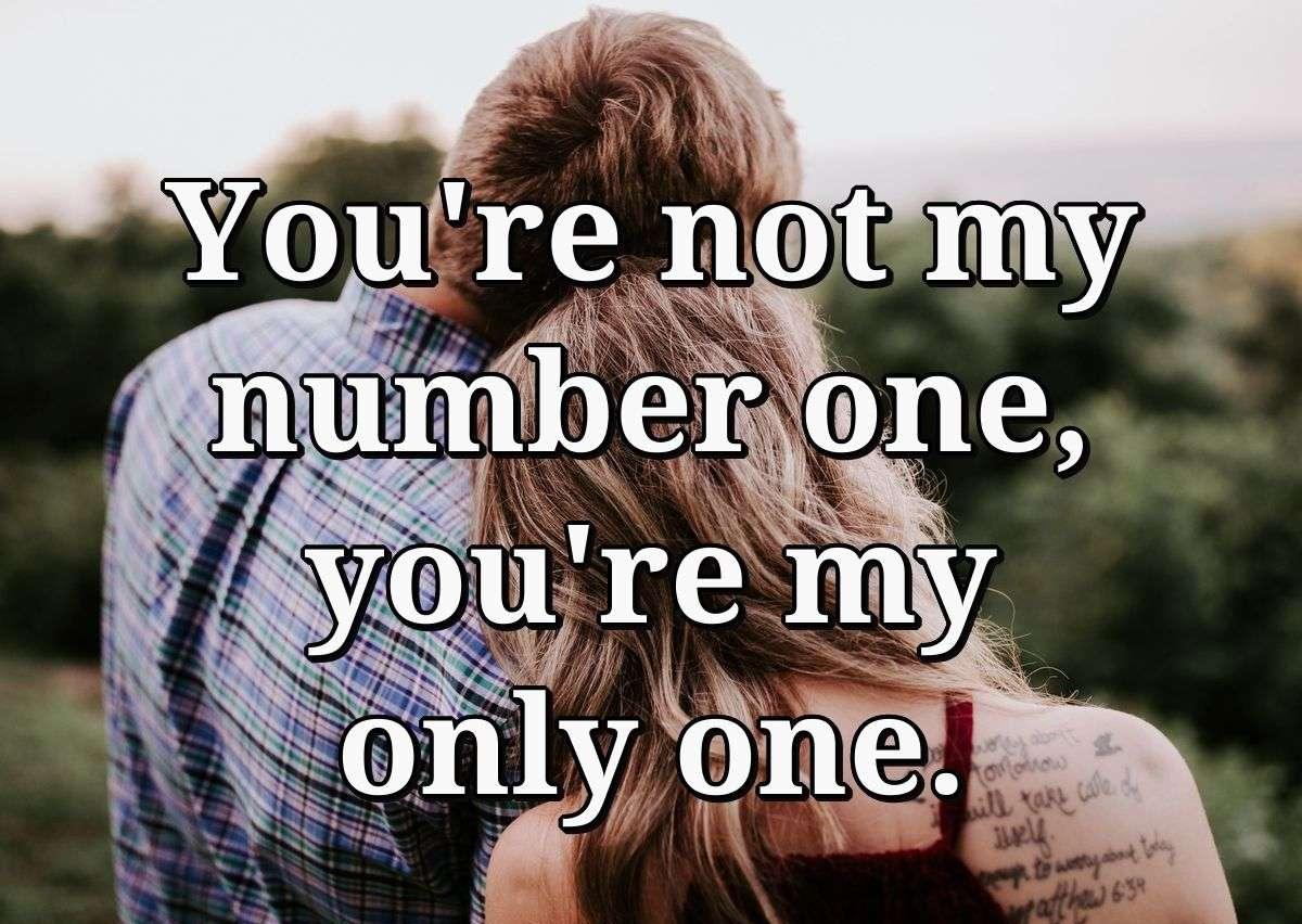 You're not my number one, you're my only one.