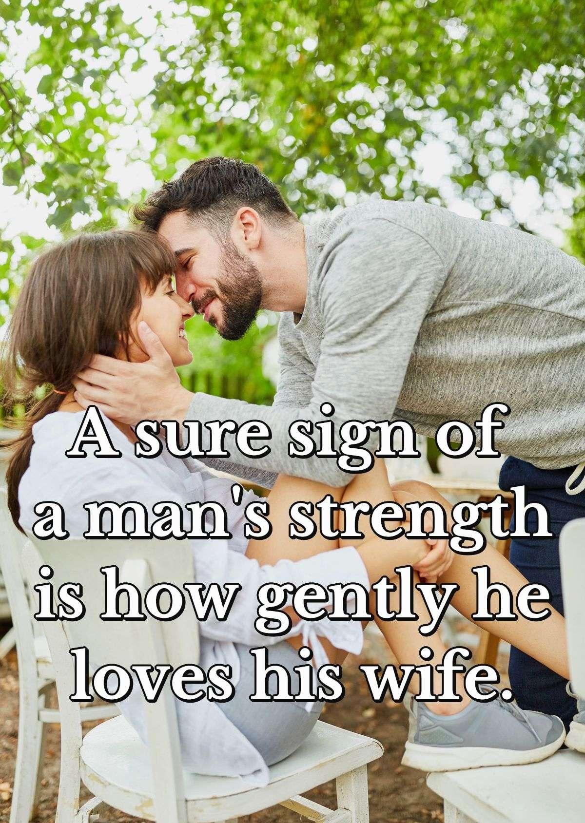 A sure sign of a man's strength is how gently he loves his wife.