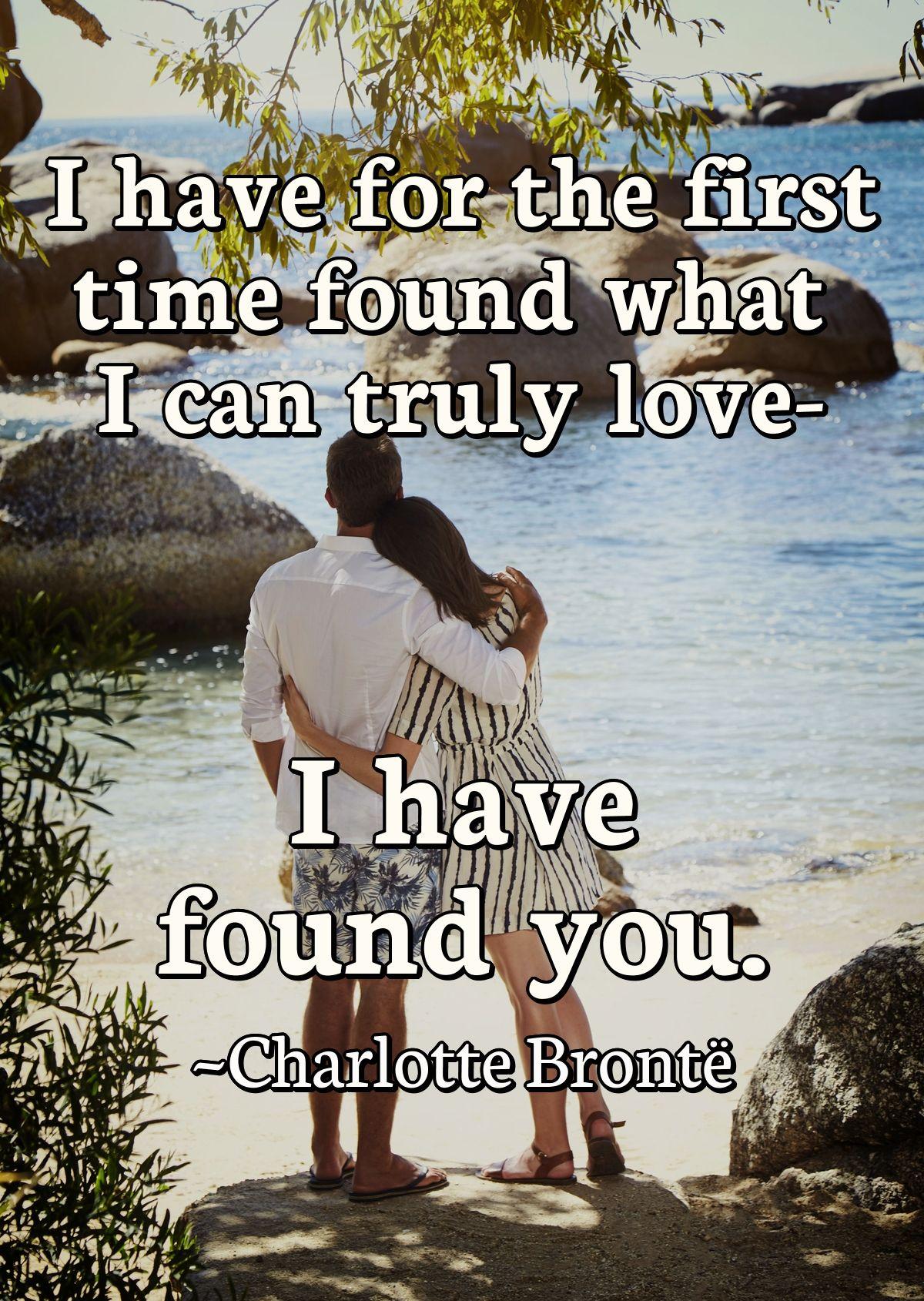 I have for the first time found what I can truly love-I have found you.