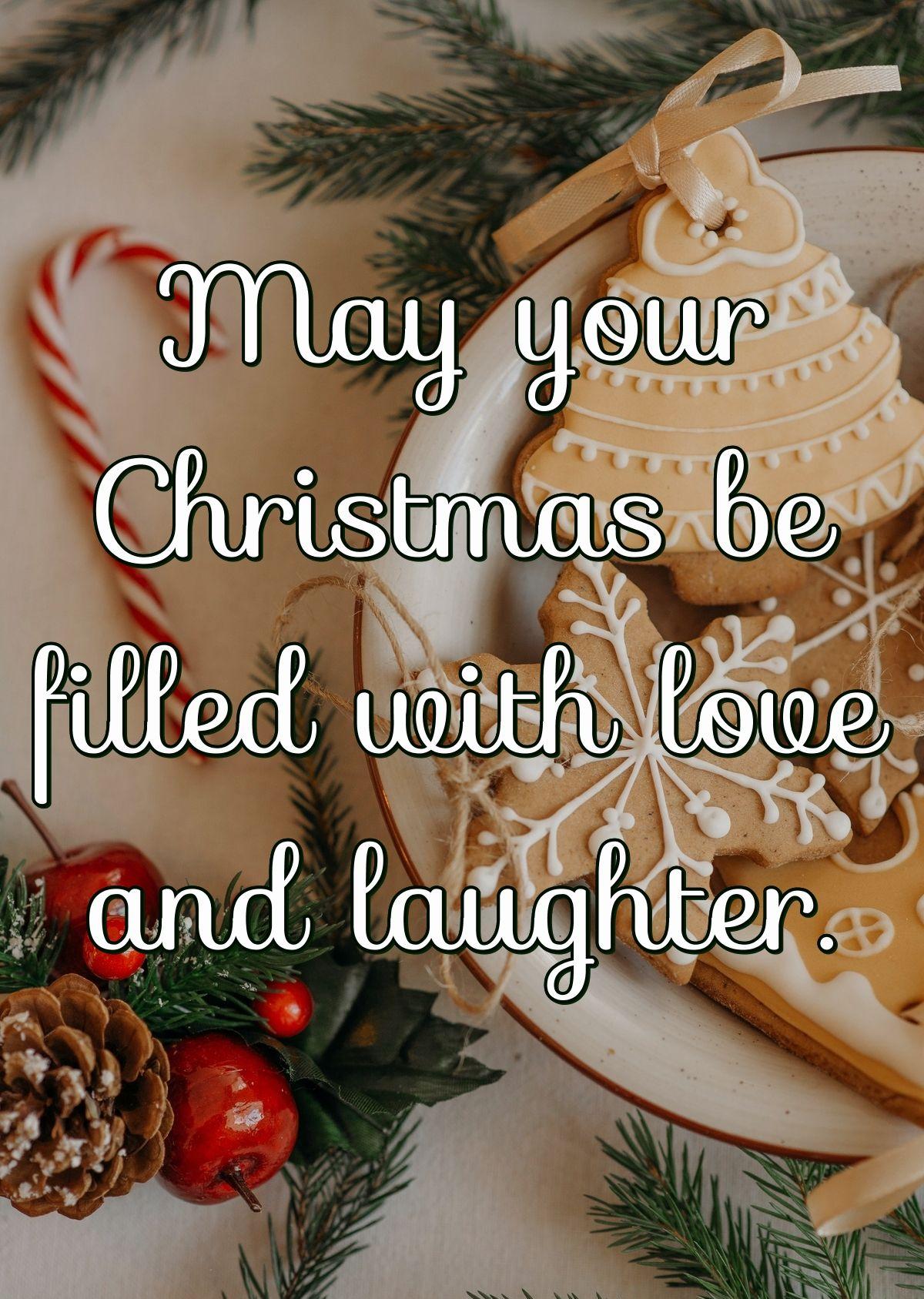 May your Christmas be filled with love and laughter.
